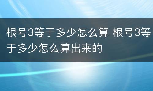 根号3等于多少怎么算 根号3等于多少怎么算出来的