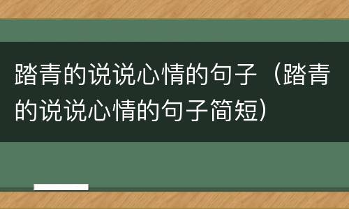 踏青的说说心情的句子（踏青的说说心情的句子简短）