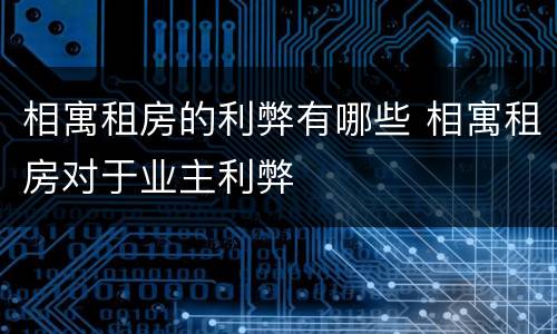 相寓租房的利弊有哪些 相寓租房对于业主利弊