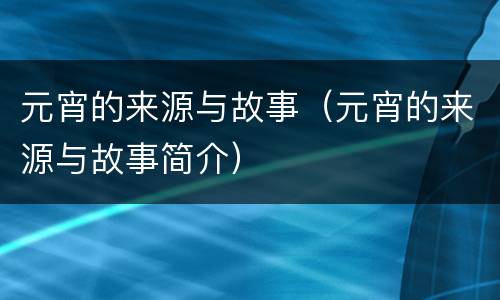 元宵的来源与故事（元宵的来源与故事简介）