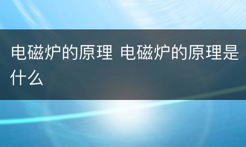 电磁炉的原理 电磁炉的原理是什么