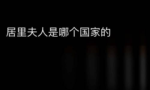 居里夫人是哪个国家的