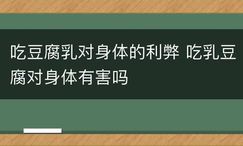 吃豆腐乳对身体的利弊 吃乳豆腐对身体有害吗