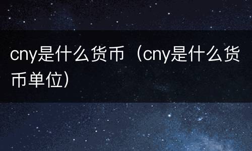 cny是什么货币（cny是什么货币单位）