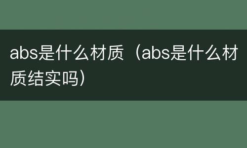 abs是什么材质（abs是什么材质结实吗）