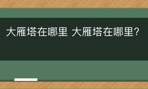 大雁塔在哪里 大雁塔在哪里?
