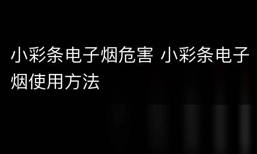 小彩条电子烟危害 小彩条电子烟使用方法