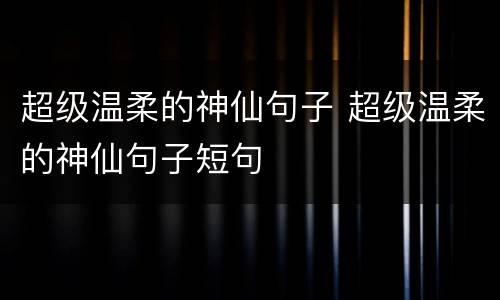超级温柔的神仙句子 超级温柔的神仙句子短句