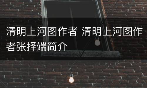 清明上河图作者 清明上河图作者张择端简介
