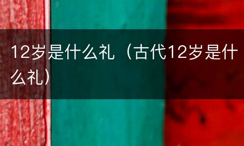 12岁是什么礼（古代12岁是什么礼）