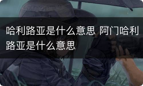 哈利路亚是什么意思 阿门哈利路亚是什么意思