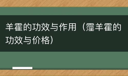羊霍的功效与作用（霪羊霍的功效与价格）
