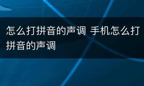 怎么打拼音的声调 手机怎么打拼音的声调