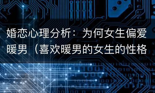 婚恋心理分析：为何女生偏爱暖男（喜欢暖男的女生的性格）