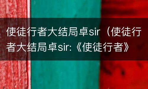 使徒行者大结局卓sir（使徒行者大结局卓sir:《使徒行者》49最大金主出现）