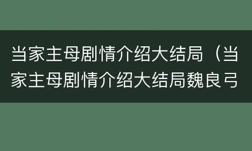 当家主母剧情介绍大结局（当家主母剧情介绍大结局魏良弓）