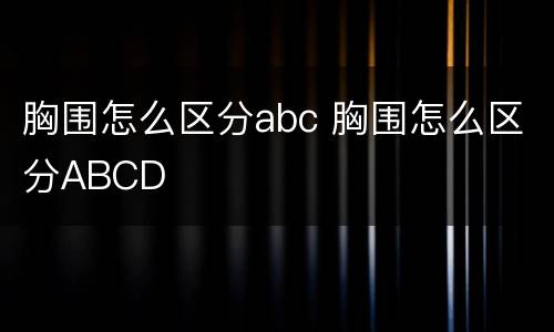 胸围怎么区分abc 胸围怎么区分ABCD