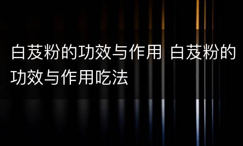 白芨粉的功效与作用 白芨粉的功效与作用吃法