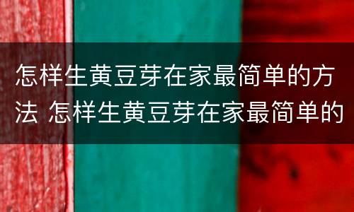 怎样生黄豆芽在家最简单的方法 怎样生黄豆芽在家最简单的方法视频