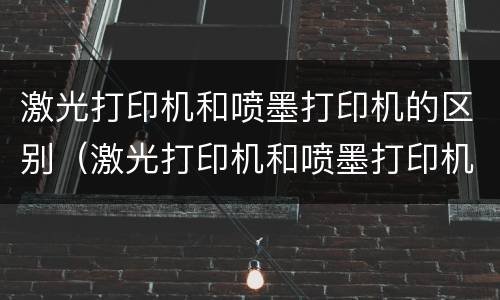 激光打印机和喷墨打印机的区别（激光打印机和喷墨打印机哪个好）