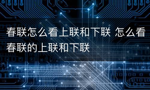春联怎么看上联和下联 怎么看春联的上联和下联