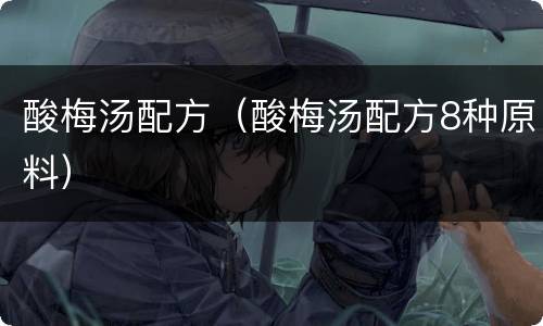 酸梅汤配方（酸梅汤配方8种原料）