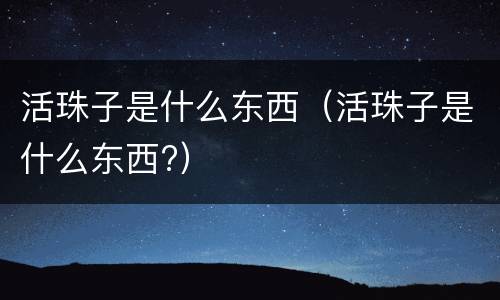 活珠子是什么东西（活珠子是什么东西?）