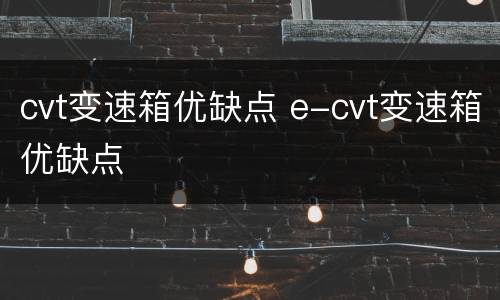 cvt变速箱优缺点 e-cvt变速箱优缺点