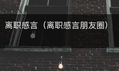 离职感言（离职感言朋友圈）