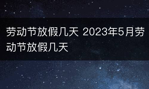 劳动节放假几天 2023年5月劳动节放假几天