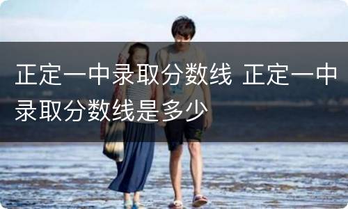 正定一中录取分数线 正定一中录取分数线是多少