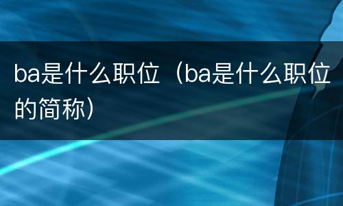 ba是什么职位（ba是什么职位的简称）