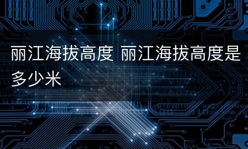 丽江海拔高度 丽江海拔高度是多少米