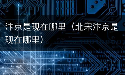 汴京是现在哪里（北宋汴京是现在哪里）