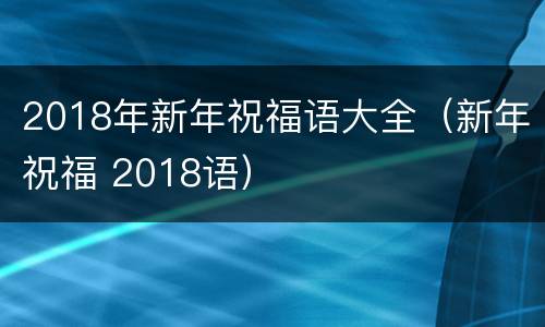 2018年新年祝福语大全（新年祝福 2018语）