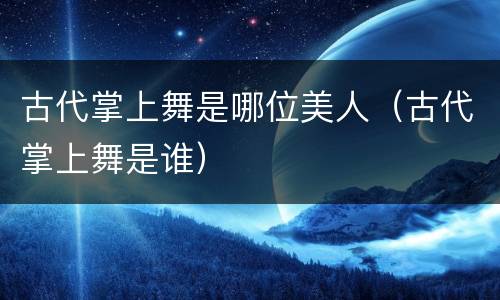 古代掌上舞是哪位美人（古代掌上舞是谁）