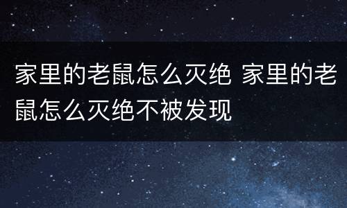 家里的老鼠怎么灭绝 家里的老鼠怎么灭绝不被发现
