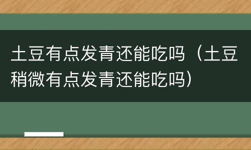 土豆有点发青还能吃吗（土豆稍微有点发青还能吃吗）