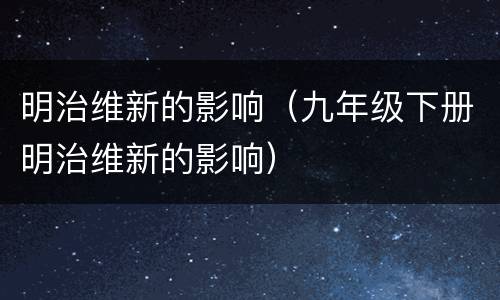 明治维新的影响（九年级下册明治维新的影响）