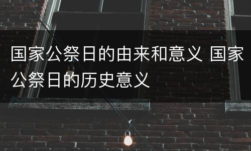 国家公祭日的由来和意义 国家公祭日的历史意义