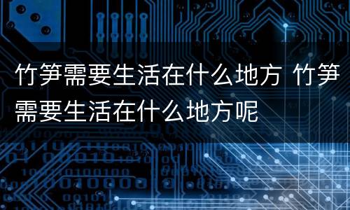 竹笋需要生活在什么地方 竹笋需要生活在什么地方呢