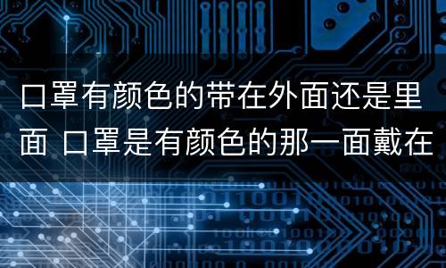 口罩有颜色的带在外面还是里面 口罩是有颜色的那一面戴在里面吗