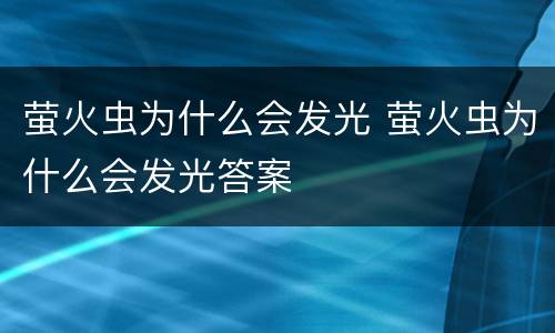 萤火虫为什么会发光 萤火虫为什么会发光答案