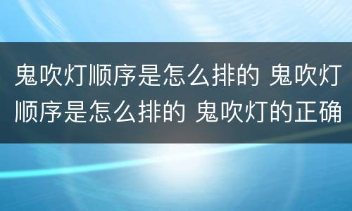 鬼吹灯顺序是怎么排的 鬼吹灯顺序是怎么排的 鬼吹灯的正确顺序