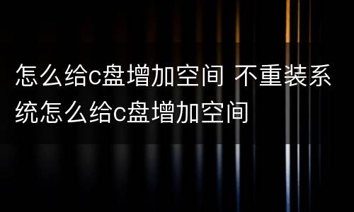 怎么给c盘增加空间 不重装系统怎么给c盘增加空间