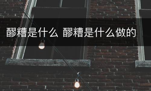 醪糟是什么 醪糟是什么做的