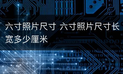 六寸照片尺寸 六寸照片尺寸长宽多少厘米
