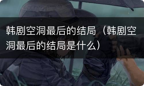 韩剧空洞最后的结局（韩剧空洞最后的结局是什么）
