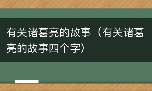 有关诸葛亮的故事（有关诸葛亮的故事四个字）