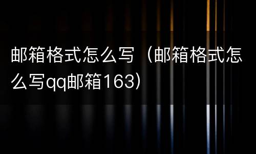 邮箱格式怎么写（邮箱格式怎么写qq邮箱163）